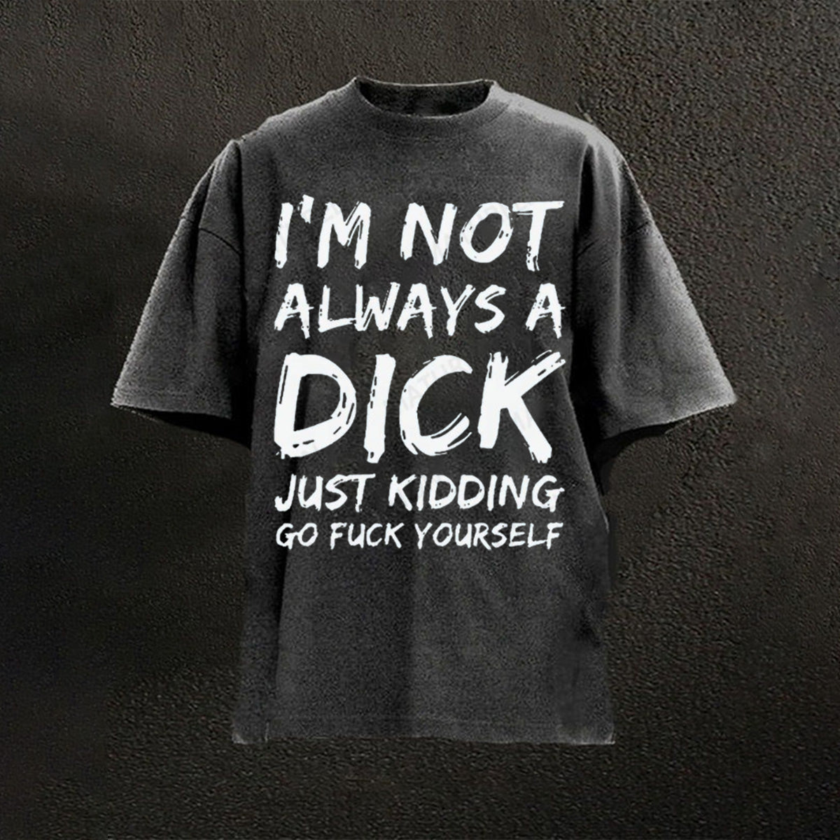 VIBERST Men I'm Not Always A Dick Just Kidding Go Fuck Yourself DTG Printing Washed T-Shirts