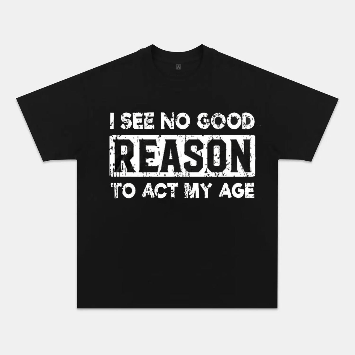 I See No Good Reason To Act My Age T-Shirts