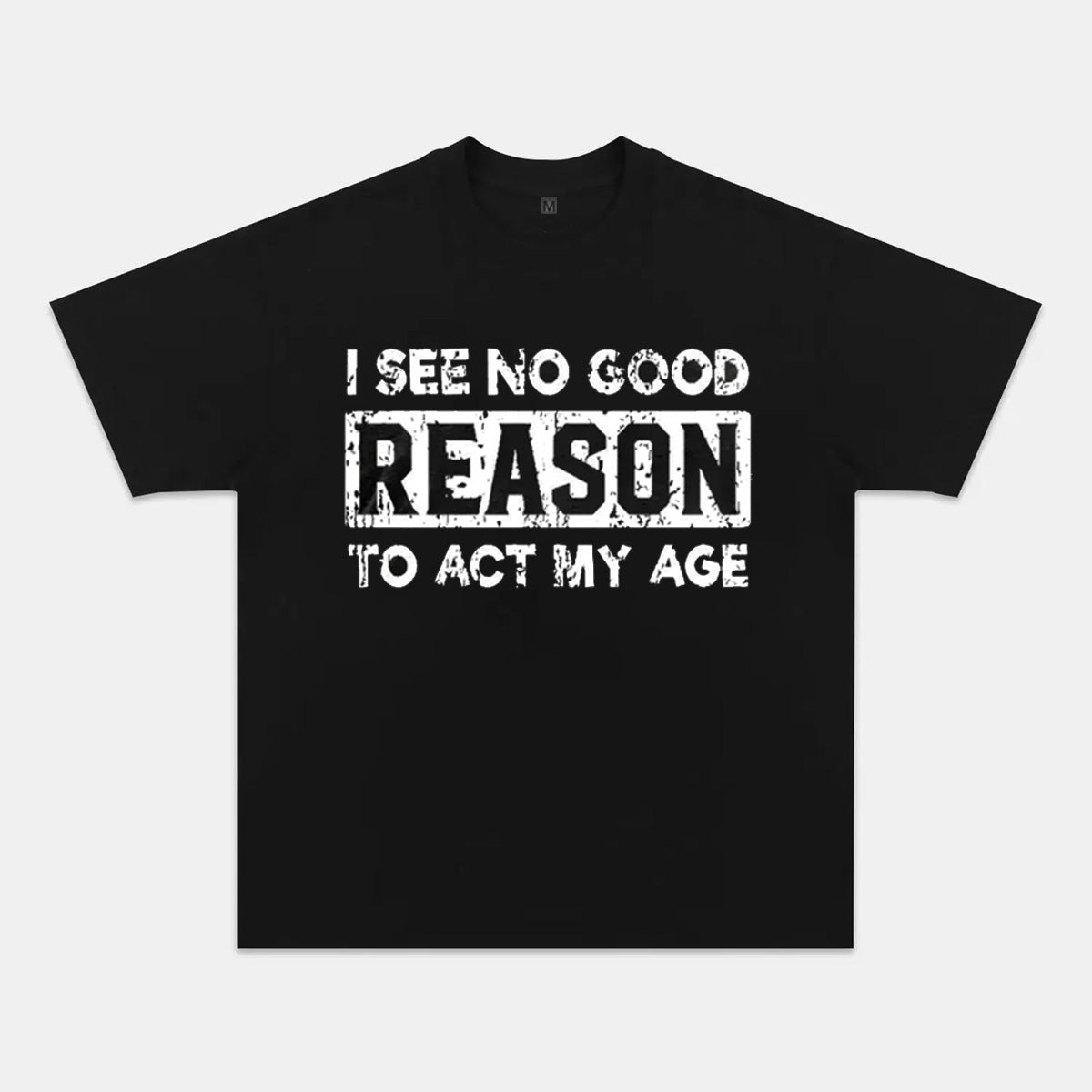 I See No Good Reason To Act My Age T-shirt