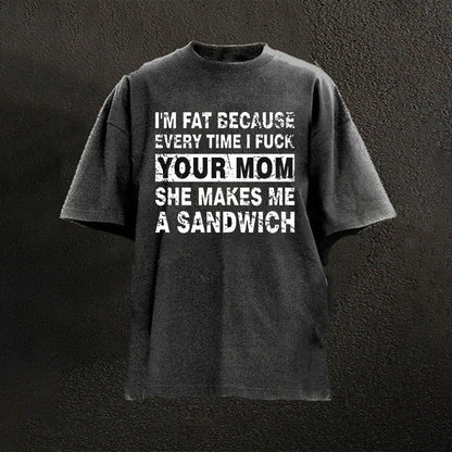 I'm Fat Because Every Time I Fuck Your Mom She Makes Me A Sandwich T-shirts