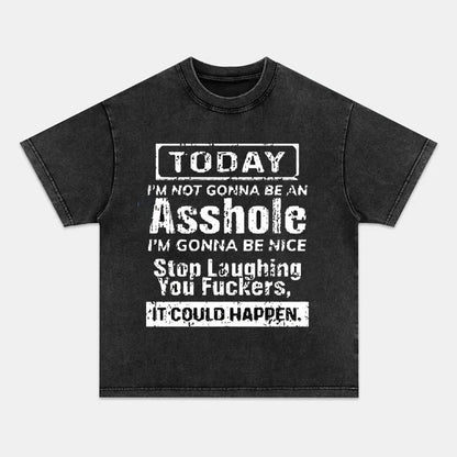 Today I'm Not Gonna Be An Asshole I'm Gonna Be Nice Stop Laughing You Fuckers It Could Happen T-shirts