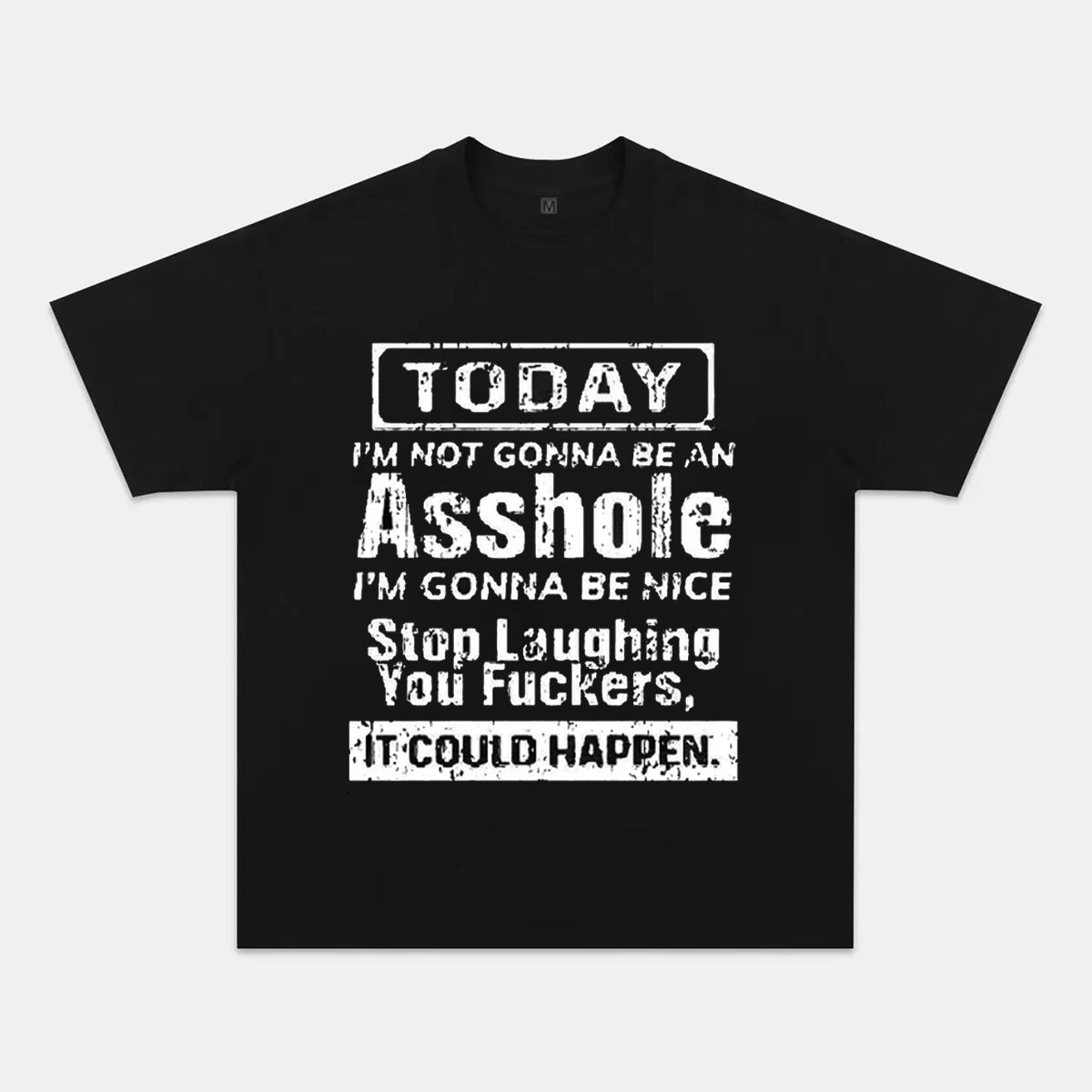 Today I'm Not Gonna Be An Asshole I'm Gonna Be Nice Stop Laughing You Fuckers It Could Happen T-shirts