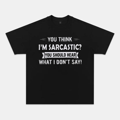 You Think I'm Sarcastic You Should Hear What I Don't Say Funny T-shirts