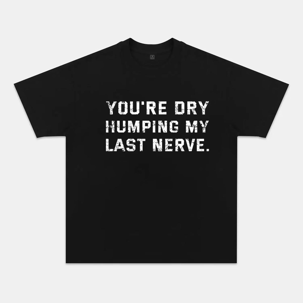 You're Dry Humping My Last Nerve Cotton T-shirt